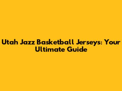 Utah Jazz Basketball Jerseys: Your Ultimate Guide