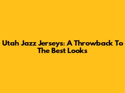 Utah Jazz Jerseys: A Throwback To The Best Looks
