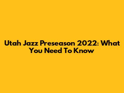 Utah Jazz Preseason 2022: What You Need To Know