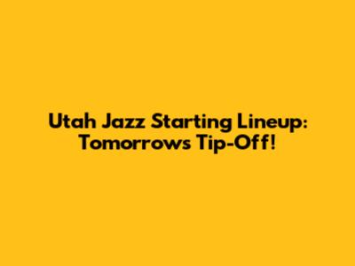 Utah Jazz Starting Lineup: Tomorrow's Tip-Off!
