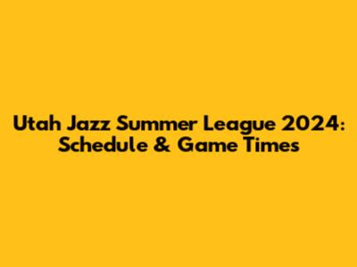 Utah Jazz Summer League 2024: Schedule & Game Times
