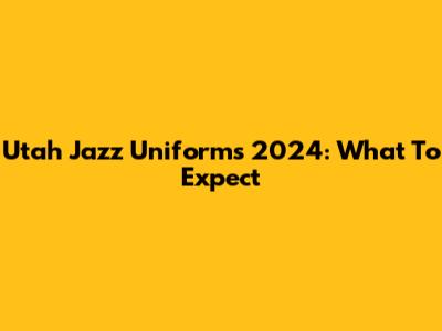 Utah Jazz Uniforms 2024: What To Expect