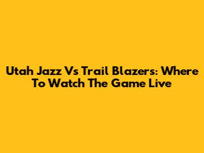 Utah Jazz Vs Trail Blazers: Where To Watch The Game Live