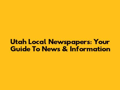 Utah Local Newspapers: Your Guide To News & Information