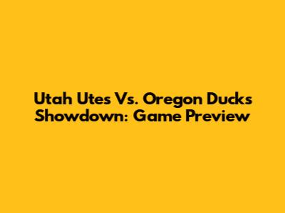 Utah Utes Vs. Oregon Ducks Showdown: Game Preview
