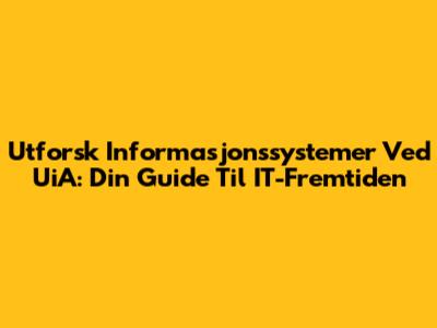 Utforsk Informasjonssystemer Ved UiA: Din Guide Til IT-Fremtiden