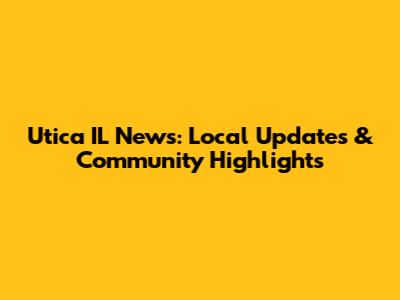 Utica IL News: Local Updates & Community Highlights
