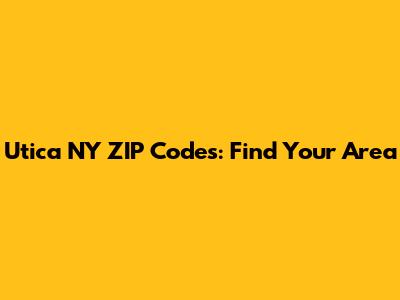 Utica NY ZIP Codes: Find Your Area
