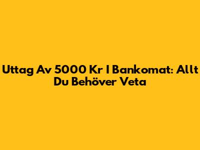 Uttag Av 5000 Kr I Bankomat: Allt Du Behöver Veta