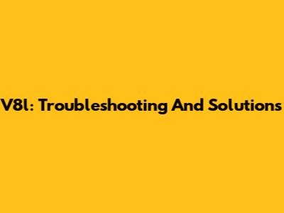 V8l: Troubleshooting And Solutions