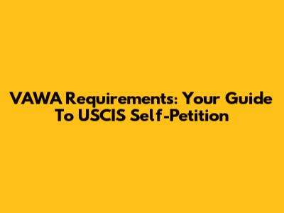 VAWA Requirements: Your Guide To USCIS Self-Petition