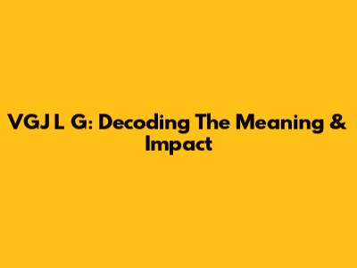 VGJ L G: Decoding The Meaning & Impact