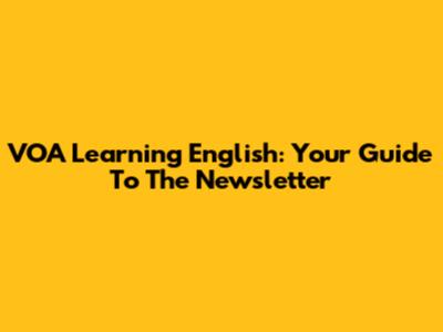 VOA Learning English: Your Guide To The Newsletter