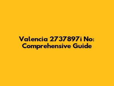 Valencia 2737897i No: Comprehensive Guide