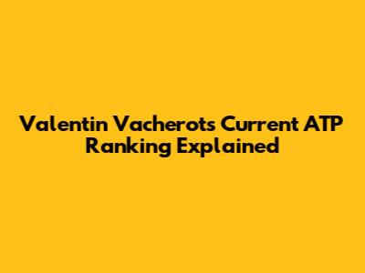 Valentin Vacherot's Current ATP Ranking Explained