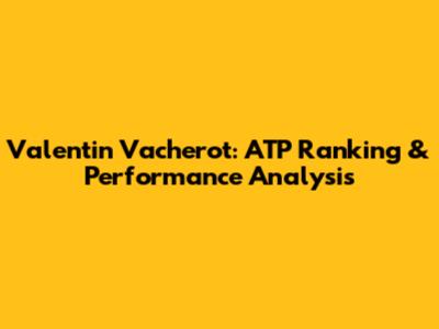 Valentin Vacherot: ATP Ranking & Performance Analysis