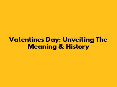 Valentine's Day: Unveiling The Meaning & History