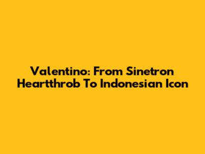 Valentino: From Sinetron Heartthrob To Indonesian Icon
