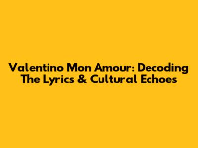 Valentino Mon Amour: Decoding The Lyrics & Cultural Echoes