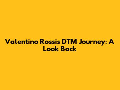Valentino Rossi's DTM Journey: A Look Back