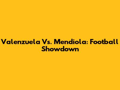 Valenzuela Vs. Mendiola: Football Showdown