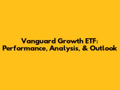 Vanguard Growth ETF: Performance, Analysis, & Outlook