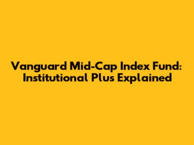 Vanguard Mid-Cap Index Fund: Institutional Plus Explained