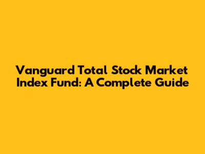 Vanguard Total Stock Market Index Fund: A Complete Guide