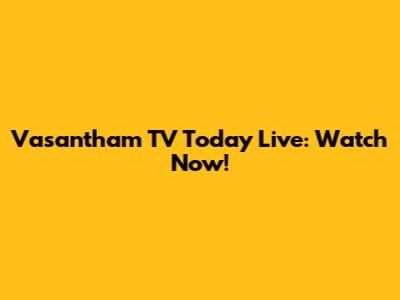 Vasantham TV Today Live: Watch Now!