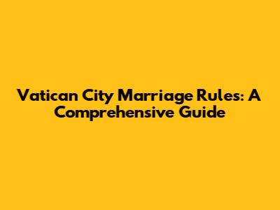 Vatican City Marriage Rules: A Comprehensive Guide