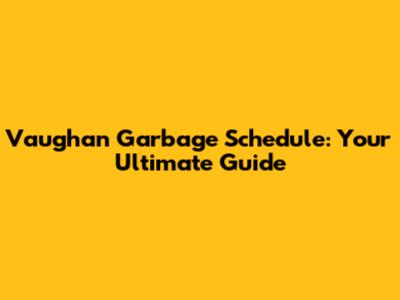 Vaughan Garbage Schedule: Your Ultimate Guide