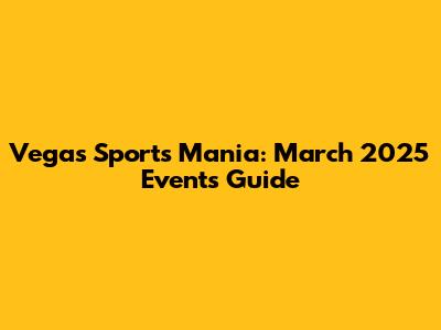 Vegas Sports Mania: March 2025 Events Guide