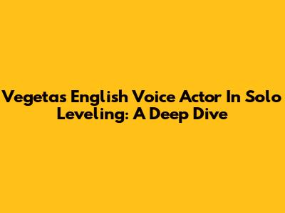 Vegeta's English Voice Actor In Solo Leveling: A Deep Dive