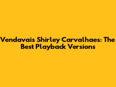Vendavais Shirley Carvalhaes: The Best Playback Versions