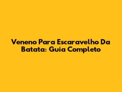 Veneno Para Escaravelho Da Batata: Guia Completo