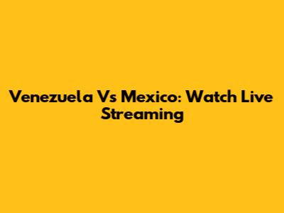 Venezuela Vs Mexico: Watch Live Streaming