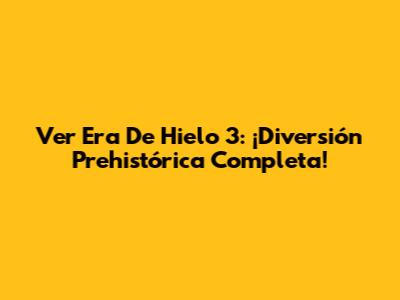 Ver Era De Hielo 3: ¡Diversión Prehistórica Completa!