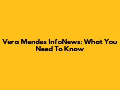 Vera Mendes InfoNews: What You Need To Know