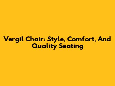 Vergil Chair: Style, Comfort, And Quality Seating