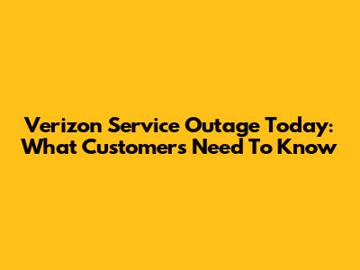 Verizon Service Outage Today: What Customers Need To Know