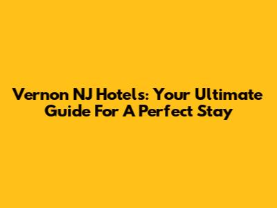 Vernon NJ Hotels: Your Ultimate Guide For A Perfect Stay