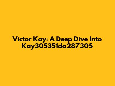Victor Kay: A Deep Dive Into Kay305351da287305