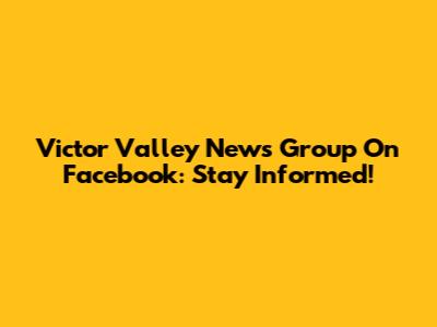 Victor Valley News Group On Facebook: Stay Informed!
