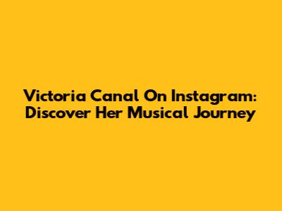 Victoria Canal On Instagram: Discover Her Musical Journey