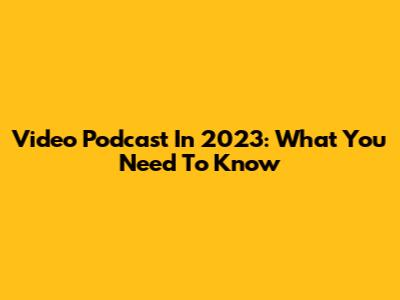 Video Podcast In 2023: What You Need To Know
