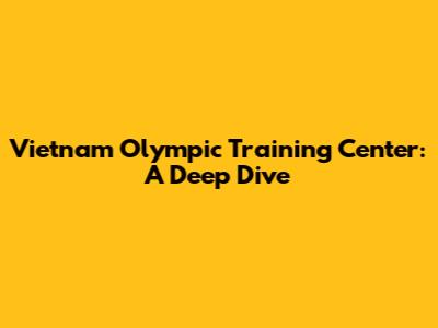 Vietnam Olympic Training Center: A Deep Dive