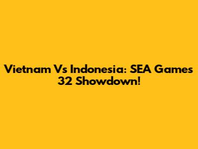 Vietnam Vs Indonesia: SEA Games 32 Showdown!