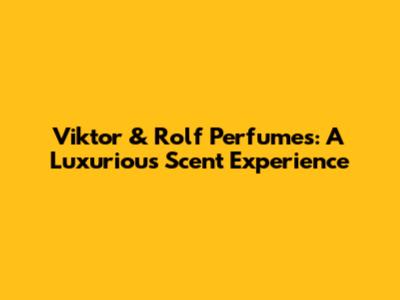 Viktor & Rolf Perfumes: A Luxurious Scent Experience