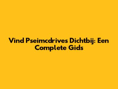 Vind Pseimcdrives Dichtbij: Een Complete Gids