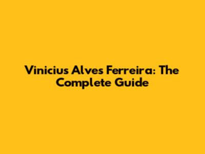 Vinicius Alves Ferreira: The Complete Guide